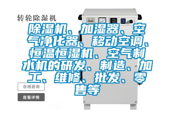 除濕機、加濕器、空氣凈化器、移動(dòng)空調、恒溫恒濕機、空氣制水機的研發(fā)、制造、加工、維修、批發(fā)、零售等
