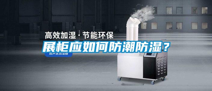 展柜應如何防潮防濕？