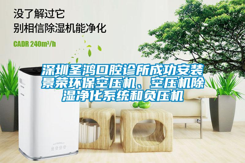 深圳圣鴻口腔診所成功安裝景榮環(huán)?？諌簷C、空壓機除濕凈化系統和負壓機