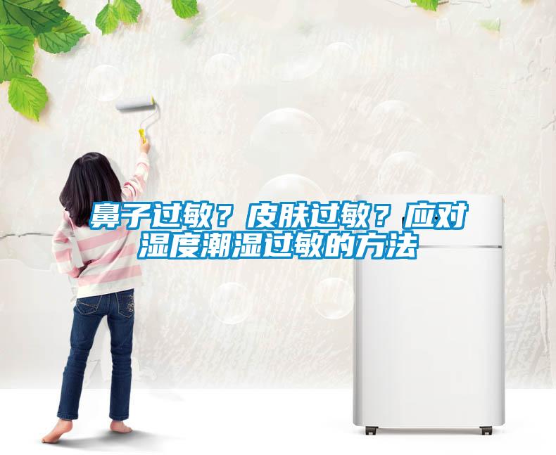鼻子過(guò)敏？皮膚過(guò)敏？應對濕度潮濕過(guò)敏的方法