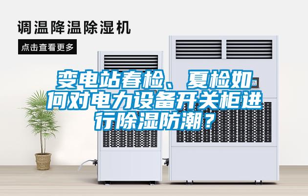 變電站春檢、夏檢如何對電力設備開(kāi)關(guān)柜進(jìn)行除濕防潮？