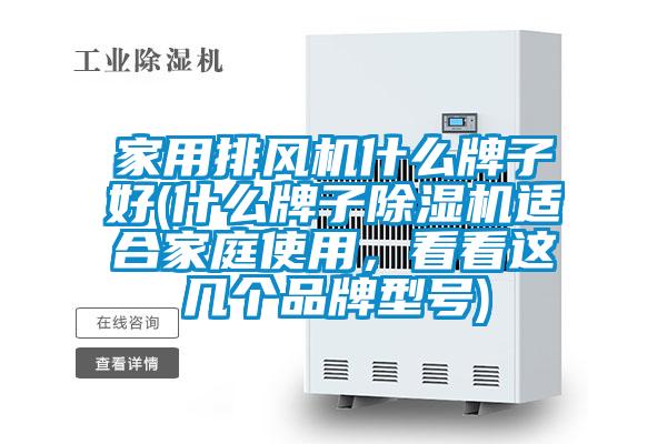 家用排風(fēng)機什么牌子好(什么牌子除濕機適合家庭使用，看看這幾個(gè)品牌型號)