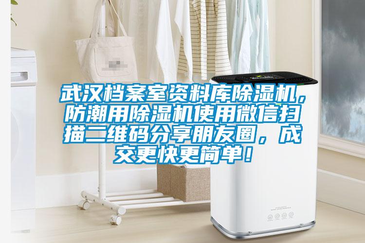 武漢檔案室資料庫除濕機，防潮用除濕機使用微信掃描二維碼分享朋友圈，成交更快更簡(jiǎn)單！