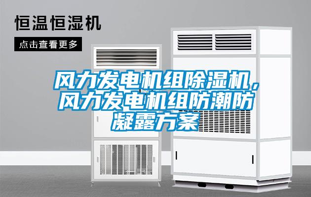 風(fēng)力發(fā)電機組除濕機，風(fēng)力發(fā)電機組防潮防凝露方案