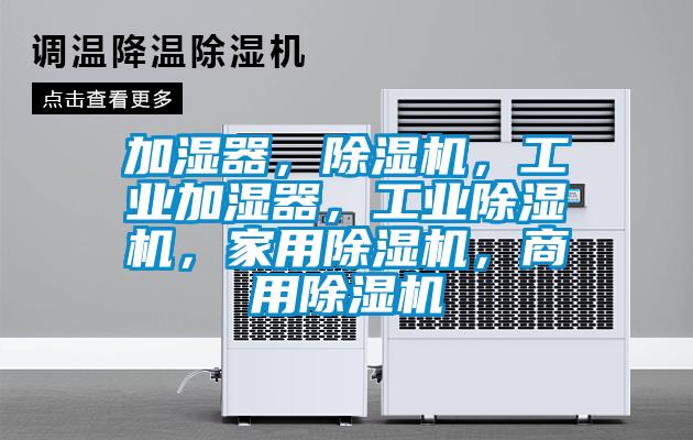 加濕器，除濕機，工業(yè)加濕器，工業(yè)除濕機，家用除濕機，商用除濕機
