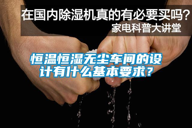 恒溫恒濕無(wú)塵車(chē)間的設計有什么基本要求？