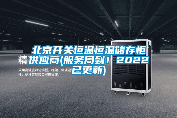 北京開(kāi)關(guān)恒溫恒濕儲存柜供應商(服務(wù)周到！2022已更新)