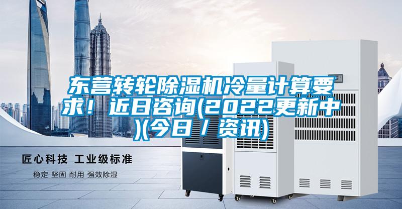 東營(yíng)轉輪除濕機冷量計算要求！近日咨詢(xún)(2022更新中)(今日／資訊)