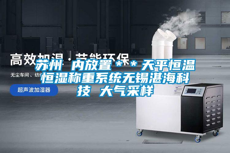 蘇州 內放置＊＊天平恒溫恒濕稱(chēng)重系統無(wú)錫湛?？萍?大氣采樣