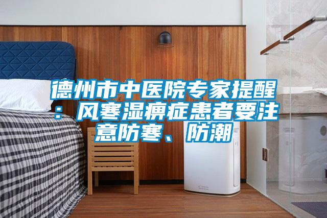 德州市中醫院專(zhuān)家提醒：風(fēng)寒濕痹癥患者要注意防寒、防潮