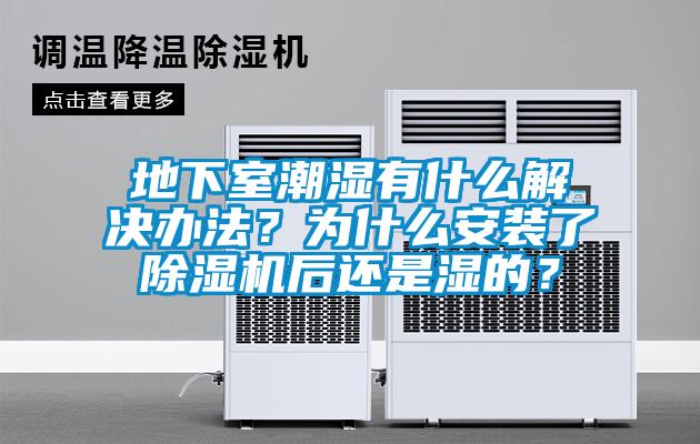 地下室潮濕有什么解決辦法？為什么安裝了除濕機后還是濕的？