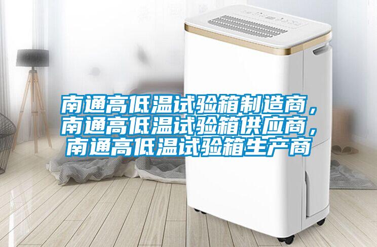 南通高低溫試驗箱制造商，南通高低溫試驗箱供應商，南通高低溫試驗箱生產(chǎn)商