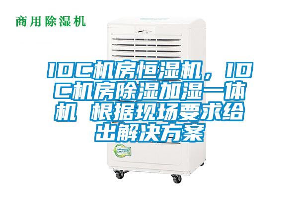 IDC機房恒濕機，IDC機房除濕加濕一體機 根據現場(chǎng)要求給出解決方案