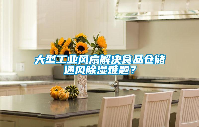 大型工業(yè)風(fēng)扇解決食品倉儲通風(fēng)除濕難題？