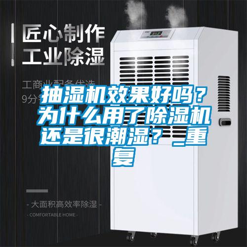 抽濕機效果好嗎？為什么用了除濕機還是很潮濕？_重復