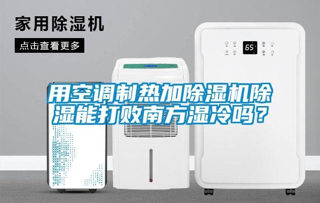 用空調制熱加除濕機除濕能打敗南方濕冷嗎？
