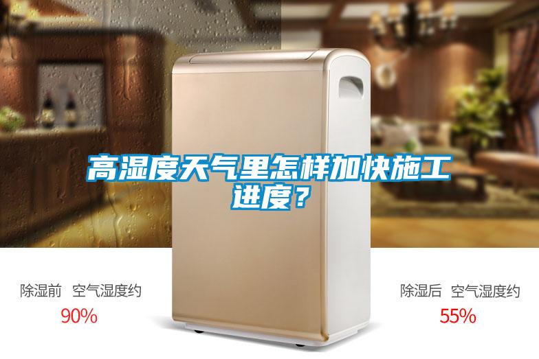 高濕度天氣里怎樣加快施工進(jìn)度？