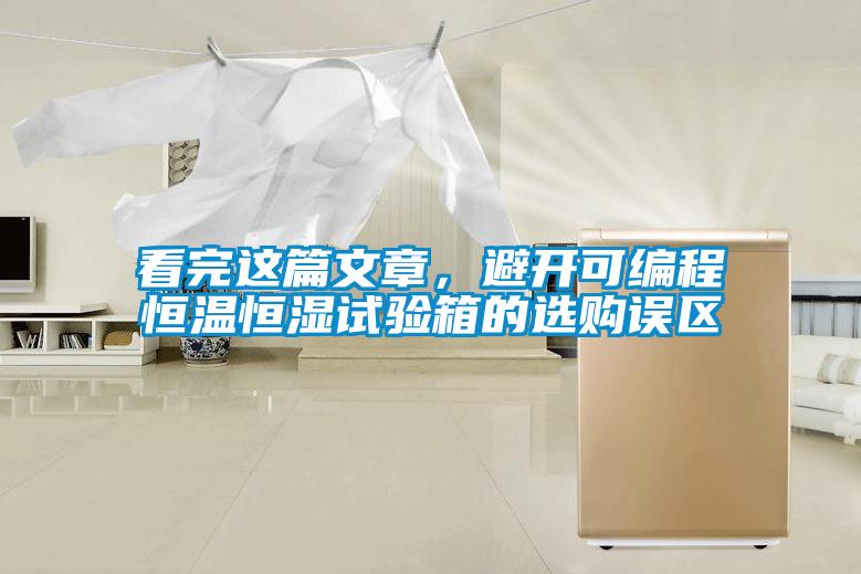 看完這篇文章，避開(kāi)可編程恒溫恒濕試驗箱的選購誤區