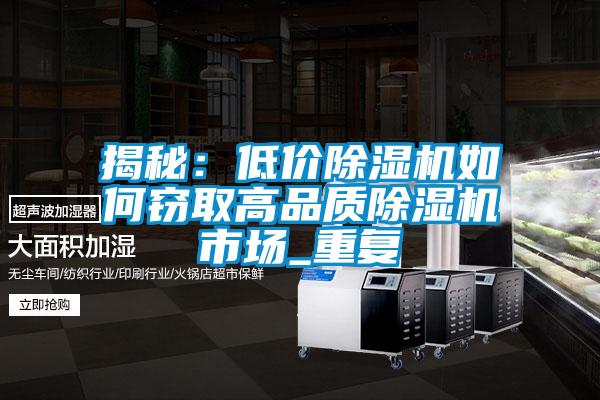 揭秘:低價(jià)除濕機(jī)如何竊取高品質(zhì)除濕機(jī)市場(chǎng)_重復(fù)