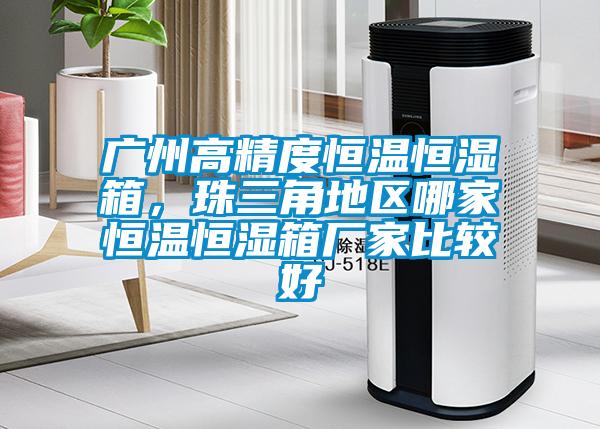 廣州高精度恒溫恒濕箱，珠三角地區哪家恒溫恒濕箱廠(chǎng)家比較好