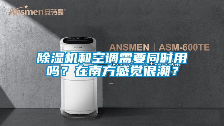 除濕機和空調需要同時(shí)用嗎？在南方感覺(jué)很潮？