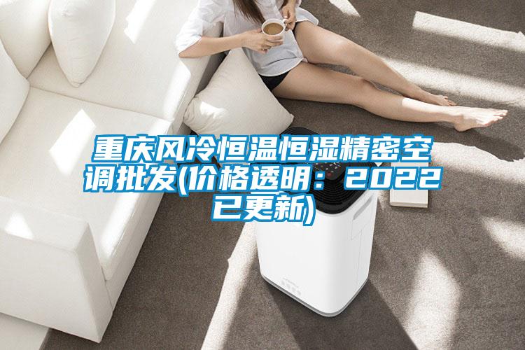 重慶風冷恒溫恒濕精密空調(diào)批發(fā)(價格透明:2022已更新)