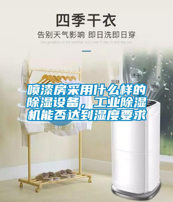 噴漆房采用什么樣的除濕設備，工業(yè)除濕機能否達到濕度要求