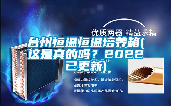 臺州恒溫恒溫培養箱(這是真的嗎？2022已更新)