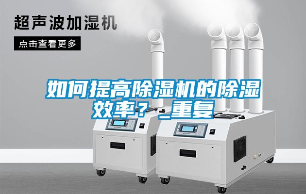 如何提高除濕機的除濕效率？_重復
