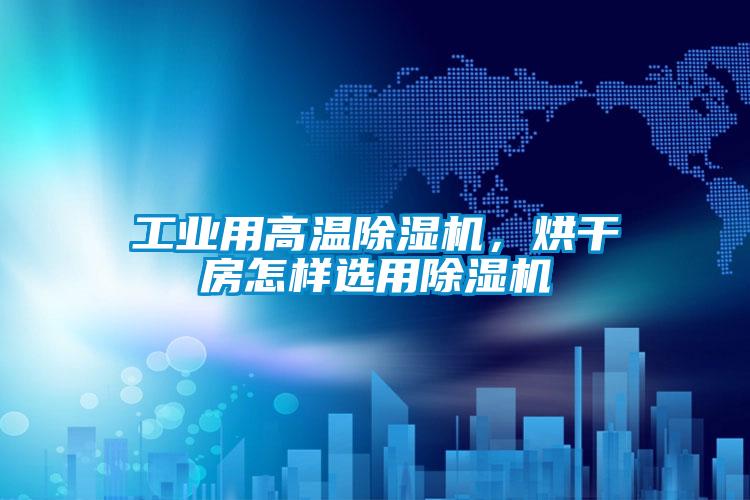 工業(yè)用高溫除濕機，烘干房怎樣選用除濕機