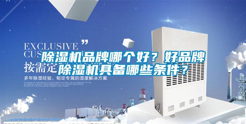 除濕機品牌哪個(gè)好？好品牌除濕機具備哪些條件？
