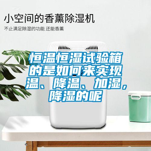 恒溫恒濕試驗箱的是如何來(lái)實(shí)現溫、降溫、加濕，降濕的呢