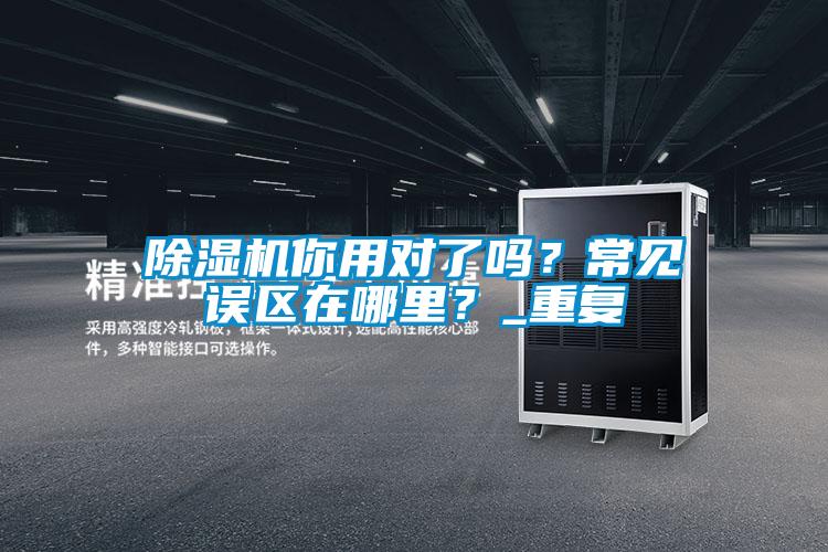 除濕機你用對了嗎？常見(jiàn)誤區在哪里？_重復