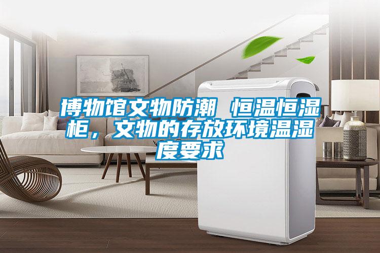博物館文物防潮 恒溫恒濕柜，文物的存放環(huán)境溫濕度要求