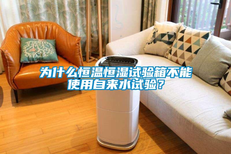 為什么恒溫恒濕試驗箱不能使用自來(lái)水試驗？