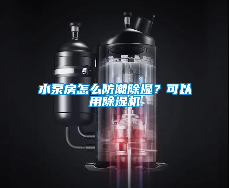 水泵房怎么防潮除濕？可以用除濕機
