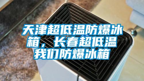 天津超低溫防爆冰箱，長(cháng)春超低溫我們防爆冰箱