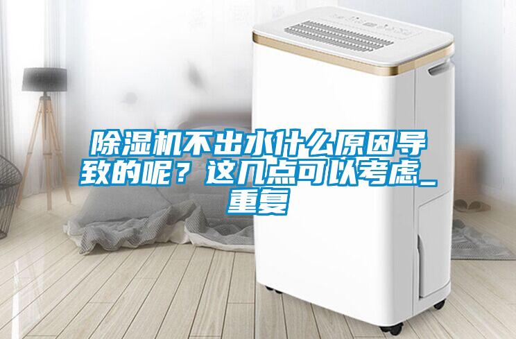 除濕機不出水什么原因導致的呢？這幾點(diǎn)可以考慮_重復