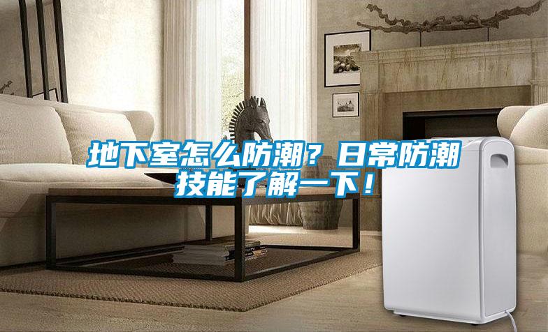 地下室怎么防潮？日常防潮技能了解一下！