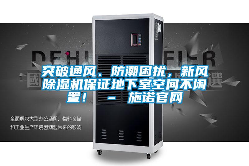 突破通風(fēng)、防潮困擾，新風(fēng)除濕機保證地下室空間不閑置！ – 施諾官網(wǎng)