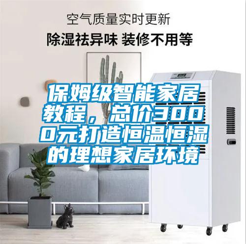 保姆級智能家居教程，總價(jià)3000元打造恒溫恒濕的理想家居環(huán)境