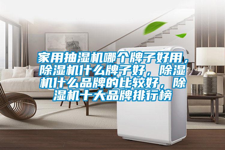 家用抽濕機哪個(gè)牌子好用，除濕機什么牌子好，除濕機什么品牌的比較好，除濕機十大品牌排行榜