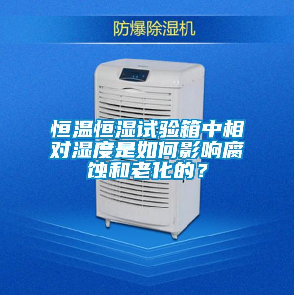 恒溫恒濕試驗箱中相對濕度是如何影響腐蝕和老化的？