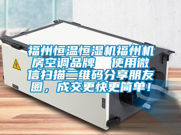 福州恒溫恒濕機福州機房空調品牌  使用微信掃描二維碼分享朋友圈，成交更快更簡(jiǎn)單！
