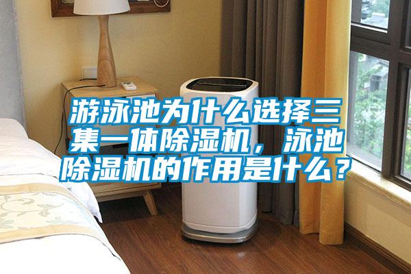 游泳池為什么選擇三集一體除濕機，泳池除濕機的作用是什么？