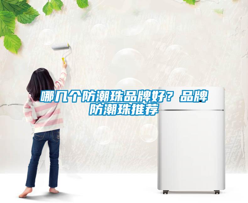 哪幾個(gè)防潮珠品牌好？品牌防潮珠推薦