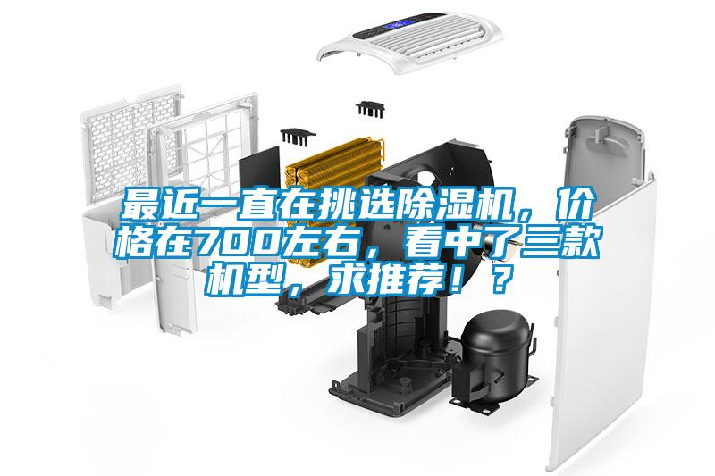 最近一直在挑選除濕機，價(jià)格在700左右，看中了三款機型，求推薦??？