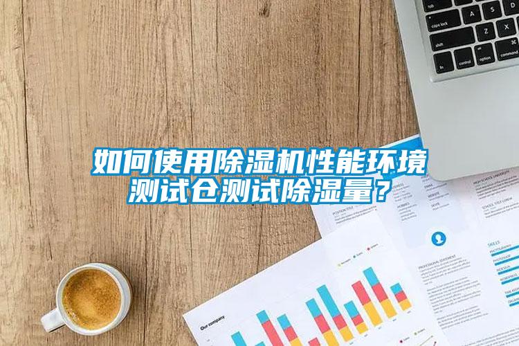 如何使用除濕機性能環(huán)境測試倉測試除濕量？