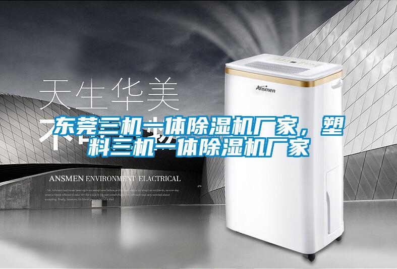 東莞三機一體除濕機廠(chǎng)家，塑料三機一體除濕機廠(chǎng)家