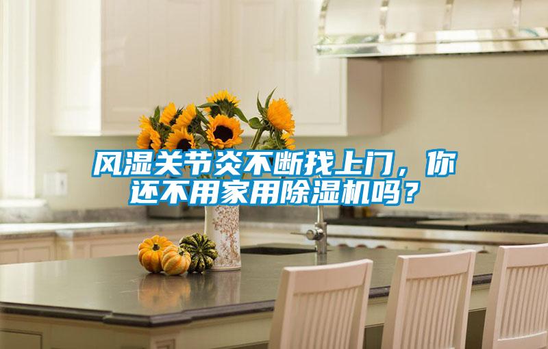 風(fēng)濕關(guān)節炎不斷找上門(mén)，你還不用家用除濕機嗎？